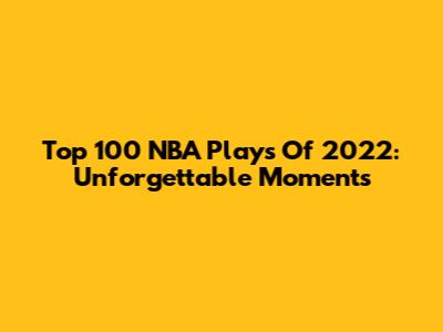 Top 100 NBA Plays Of 2022: Unforgettable Moments