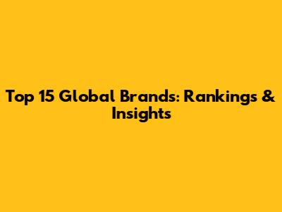 Top 15 Global Brands: Rankings & Insights