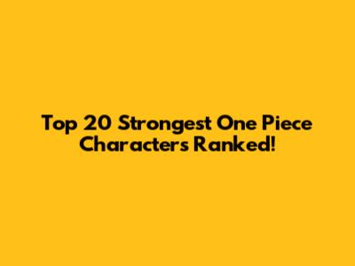 Top 20 Strongest One Piece Characters Ranked!
