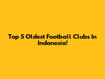 Top 5 Oldest Football Clubs In Indonesia!