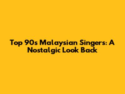 Top 90s Malaysian Singers: A Nostalgic Look Back