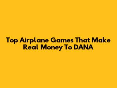 Top Airplane Games That Make Real Money To DANA