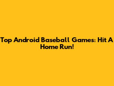 Top Android Baseball Games: Hit A Home Run!
