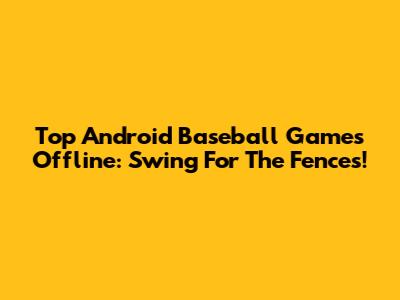 Top Android Baseball Games Offline: Swing For The Fences!