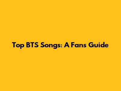 Top BTS Songs: A Fan's Guide