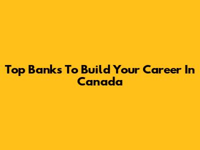 Top Banks To Build Your Career In Canada