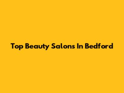 Top Beauty Salons In Bedford