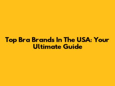 Top Bra Brands In The USA: Your Ultimate Guide