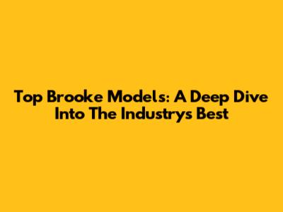Top Brooke Models: A Deep Dive Into The Industry's Best