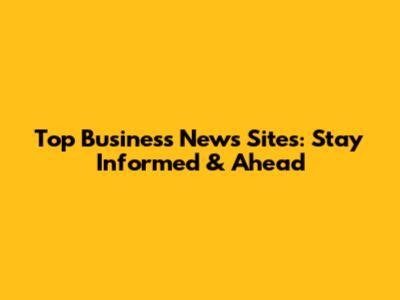 Top Business News Sites: Stay Informed & Ahead