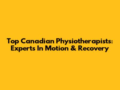 Top Canadian Physiotherapists: Experts In Motion & Recovery