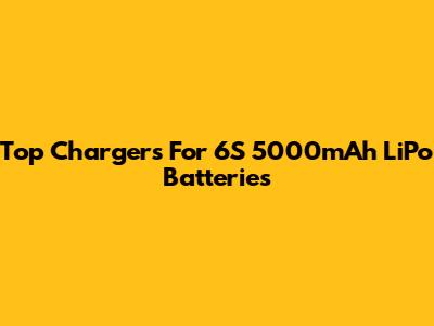 Top Chargers For 6S 5000mAh LiPo Batteries