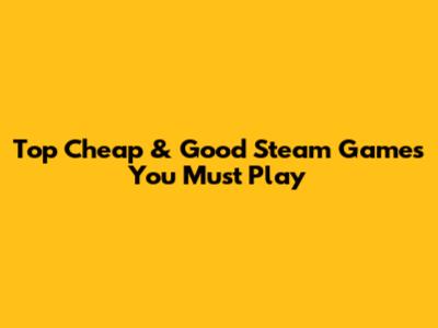 Top Cheap & Good Steam Games You Must Play