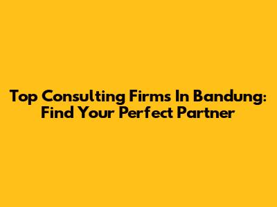 Top Consulting Firms In Bandung: Find Your Perfect Partner