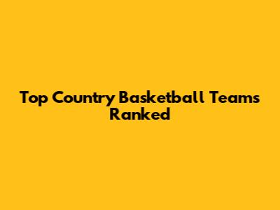 Top Country Basketball Teams Ranked