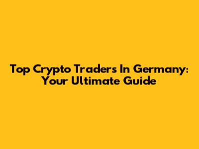 Top Crypto Traders In Germany: Your Ultimate Guide