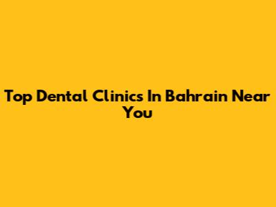 Top Dental Clinics In Bahrain Near You