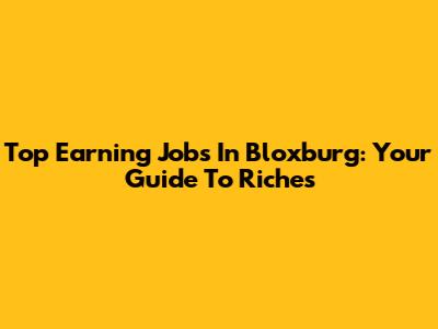 Top Earning Jobs In Bloxburg: Your Guide To Riches
