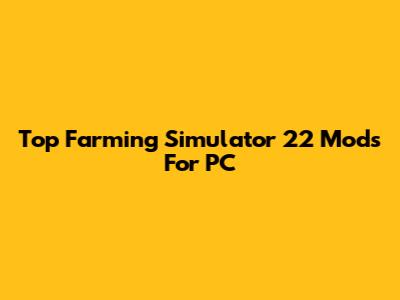 Top Farming Simulator 22 Mods For PC