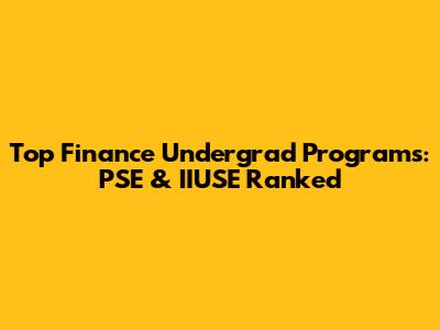 Top Finance Undergrad Programs: PSE & IIUSE Ranked