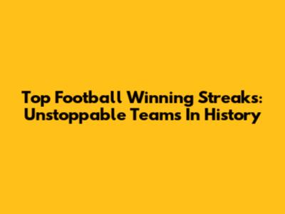 Top Football Winning Streaks: Unstoppable Teams In History