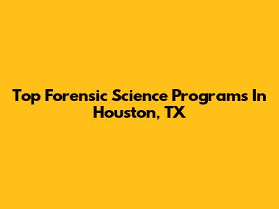 Top Forensic Science Programs In Houston, TX