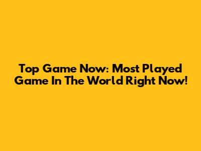 Top Game Now: Most Played Game In The World Right Now!
