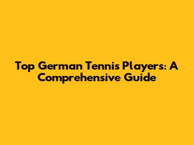 Top German Tennis Players: A Comprehensive Guide
