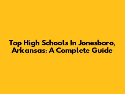 Top High Schools In Jonesboro, Arkansas: A Complete Guide