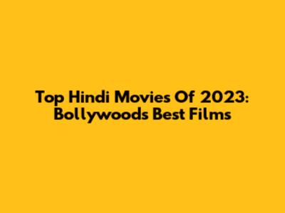 Top Hindi Movies Of 2023: Bollywood's Best Films