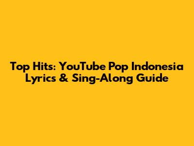 Top Hits: YouTube Pop Indonesia Lyrics & Sing-Along Guide