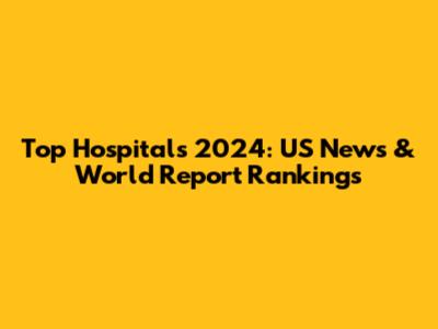 Top Hospitals 2024: US News & World Report Rankings