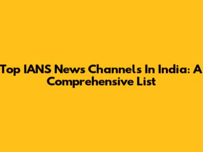 Top IANS News Channels In India: A Comprehensive List