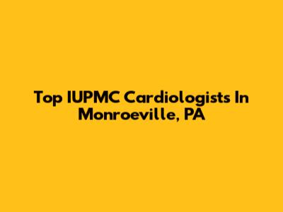 Top IUPMC Cardiologists In Monroeville, PA