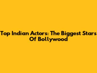 Top Indian Actors: The Biggest Stars Of Bollywood