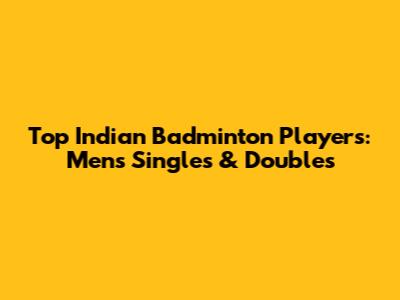 Top Indian Badminton Players: Men's Singles & Doubles