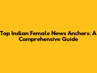 Top Indian Female News Anchors: A Comprehensive Guide