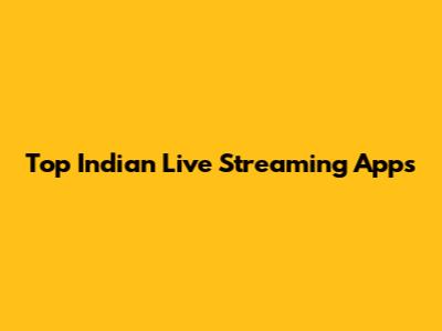 Top Indian Live Streaming Apps