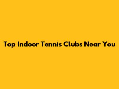 Top Indoor Tennis Clubs Near You