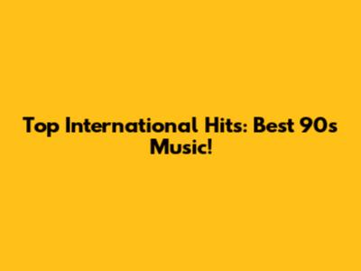 Top International Hits: Best 90s Music!