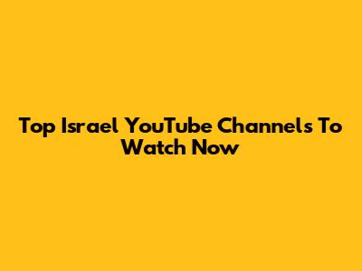 Top Israel YouTube Channels To Watch Now