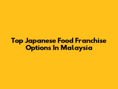 Top Japanese Food Franchise Options In Malaysia
