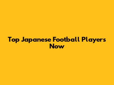 Top Japanese Football Players Now
