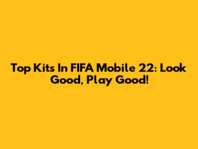 Top Kits In FIFA Mobile 22: Look Good, Play Good!