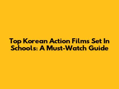 Top Korean Action Films Set In Schools: A Must-Watch Guide
