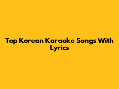 Top Korean Karaoke Songs With Lyrics