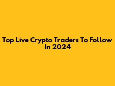 Top Live Crypto Traders To Follow In 2024