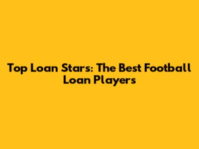 Top Loan Stars: The Best Football Loan Players
