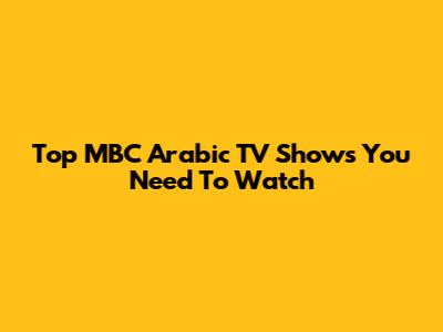 Top MBC Arabic TV Shows You Need To Watch