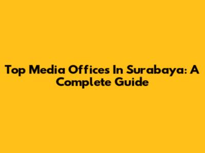 Top Media Offices In Surabaya: A Complete Guide